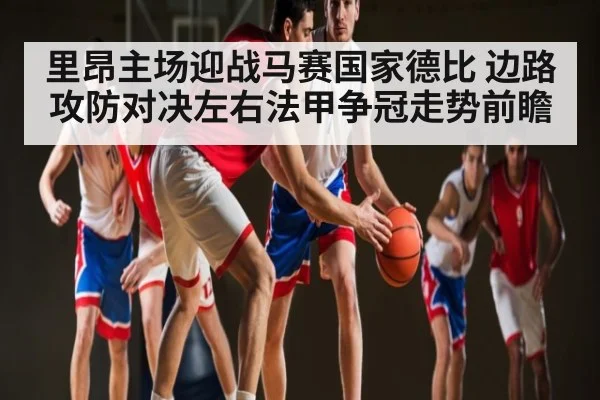 里昂主场迎战马赛国家德比 边路攻防对决左右法甲争冠走势前瞻